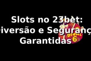 ⭐ Slots no 23bet: Diversão e Segurança Garantidas